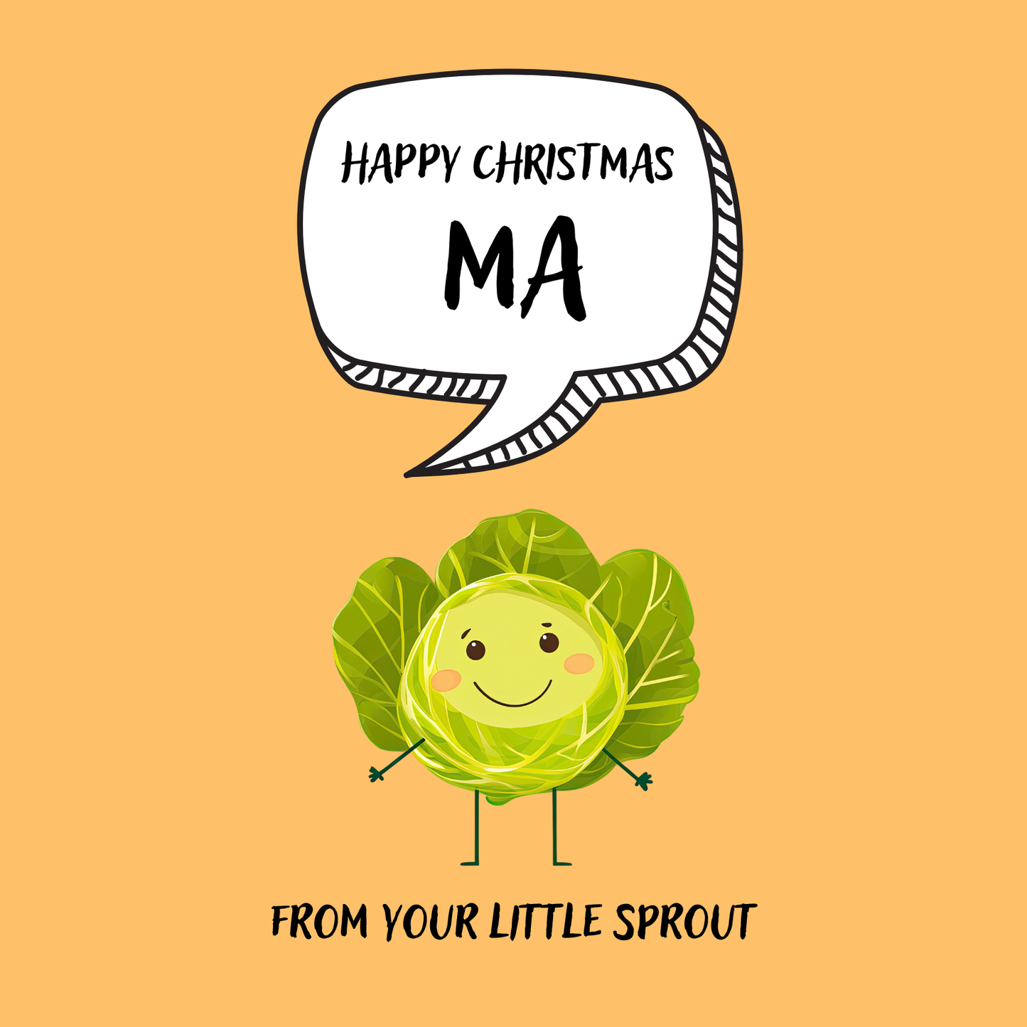 The design: cute cool cartoon Brussels sprout with speech bubble saying "Happy Christmas Ma from your little sprout".
