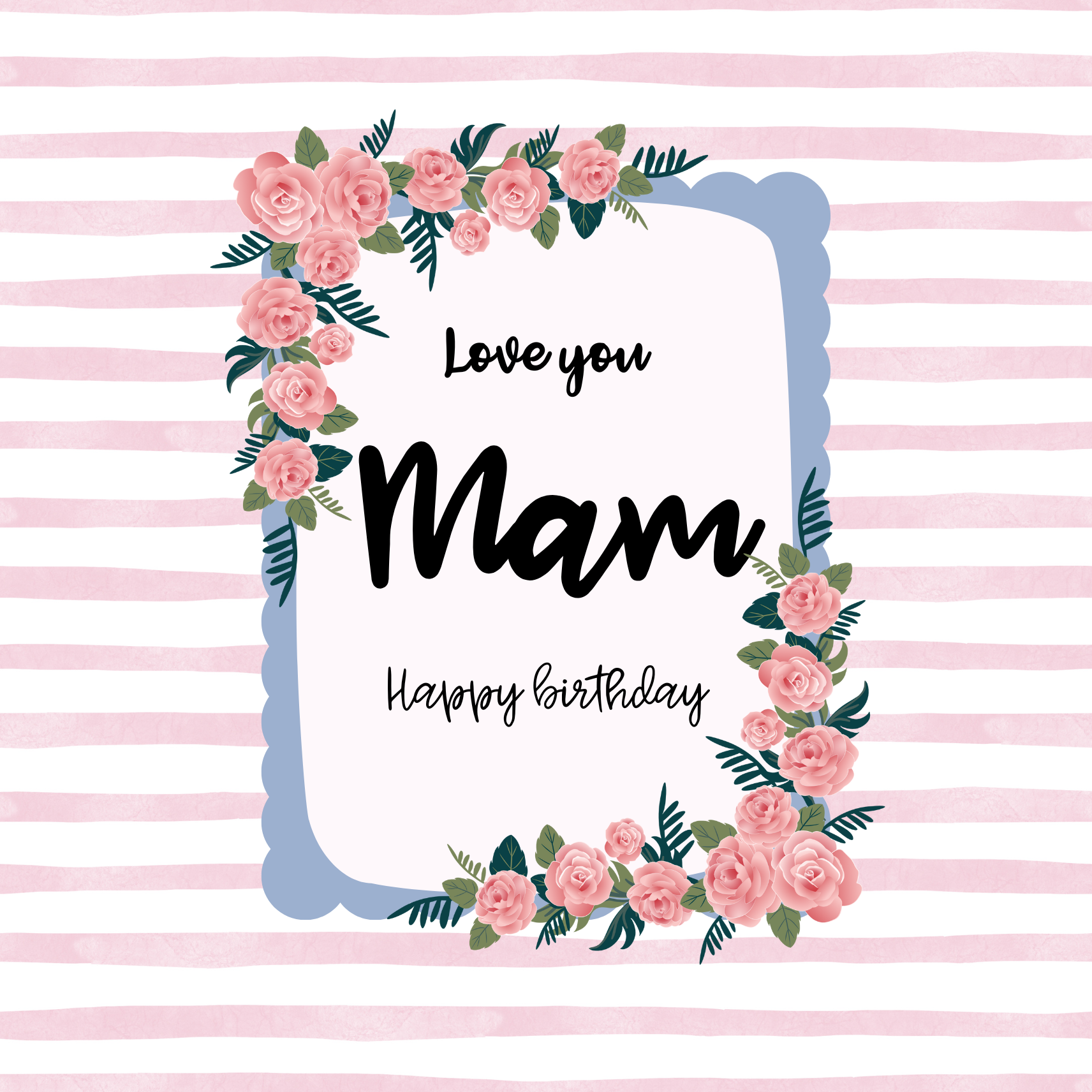 Card design: a frame of roses against a striped pink background. Text reads: "Love you Mam. Happy birthday."