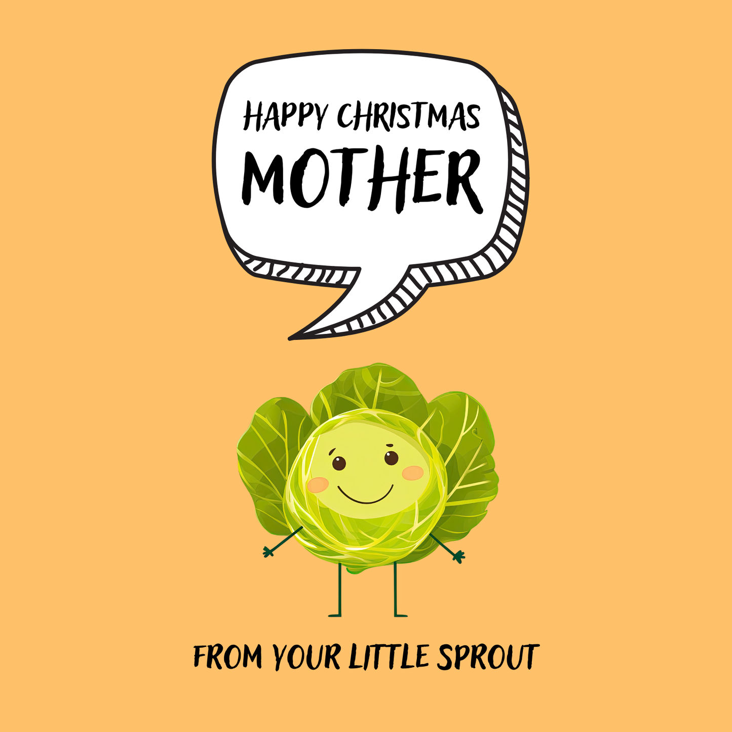 The design: cute cool cartoon Brussels sprout with speech bubble saying "Happy Christmas Mother from your little sprout".