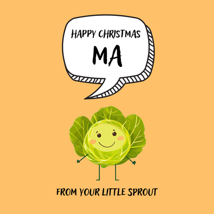 The design: cute cool cartoon Brussels sprout with speech bubble saying "Happy Christmas Ma from your little sprout".