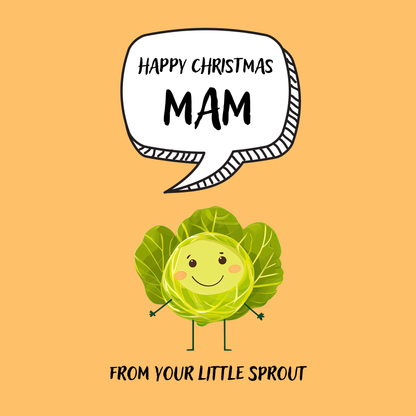 The design: cute cool cartoon Brussels sprout with speech bubble saying "Happy Christmas Mam from your little sprout".