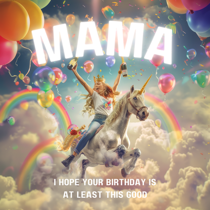 Woman clutching champagne joyously riding a unicorn through rainbows and colourful balloons. Text reads "Mama I hope your birthday is at least this good".