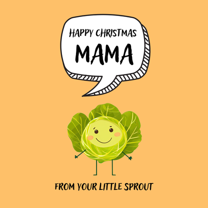 The design: cute cool cartoon Brussels sprout with speech bubble saying "Happy Christmas Mama from your little sprout".