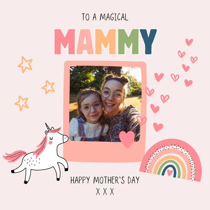 The card design: pink girly card with unicorns and rainbows, with space in the centre for your own photo to be uploaded. Text reads: "To a magical Mammy, Happy Mother's Day x x x"