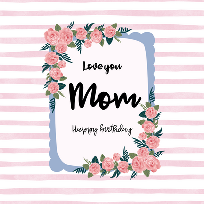 Card design: a frame of roses against a striped pink background. Text reads: "Love you Mom. Happy birthday."