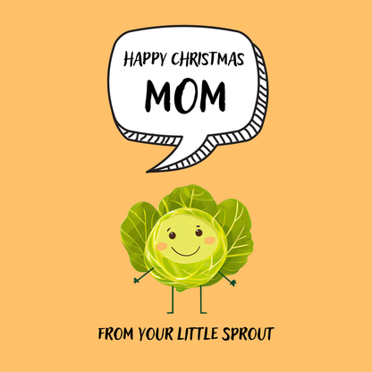 The design: cute cool cartoon Brussels sprout with speech bubble saying "Happy Christmas Mom from your little sprout".