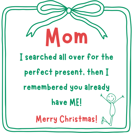The card design: red & green writing says "Mom I searched all over for the perfect present then I remembered you have ME!"