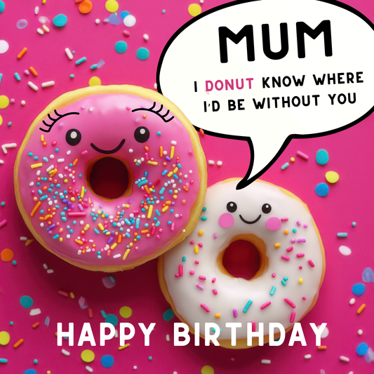 Design: bright mum & child donut with sprinkles and confetti. Text reads: "Mum I donut know where I'd be without you, happy birthday".